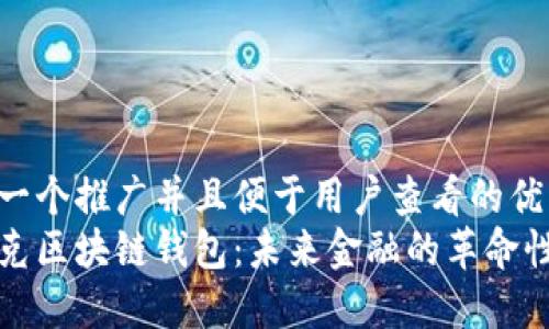 思考一个推广并且便于用户查看的优秀  
马斯克区块链钱包：未来金融的革命性工具