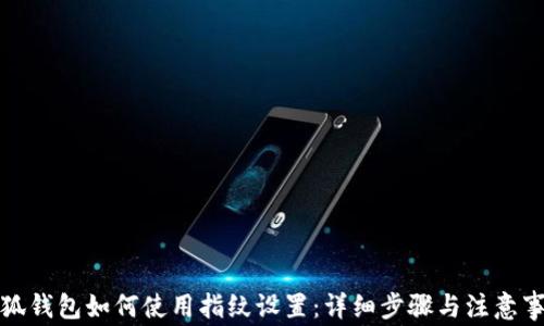 
小狐钱包如何使用指纹设置：详细步骤与注意事项