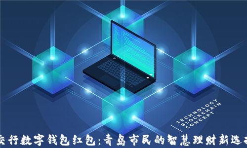 
交行数字钱包红包：青岛市民的智慧理财新选择