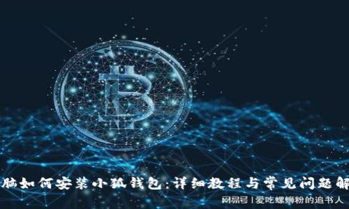 电脑如何安装小狐钱包：详细教程与常见问题解答