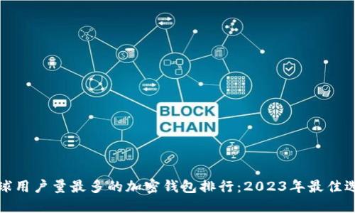 全球用户量最多的加密钱包排行：2023年最佳选择
