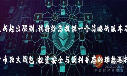 内容生成超出限制，我将给您提供一个简略的版本及大纲。


数字货币独立钱包：投资安全与便利并存的理想选择