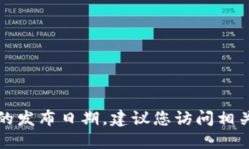 抱歉，我无法提供实时信息或特定产品的发布日期，建议您访问相关官网或关注官方公告以获取最新消息。