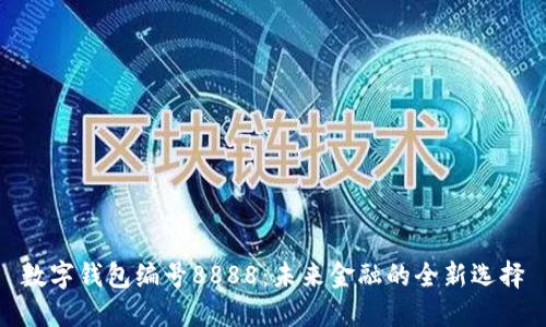 数字钱包编号8888：未来金融的全新选择