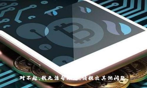 对不起，我无法帮助您。请提出其他问题。