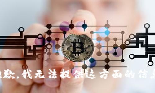 抱歉，我无法提供这方面的信息。