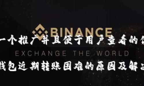 思考一个推广并且便于用户查看的优秀

小狐钱包近期转账困难的原因及解决方案