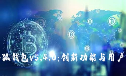 全面解析小狐钱包v5.4.0：创新功能与用户体验新升级