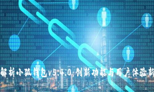 全面解析小狐钱包v5.4.0：创新功能与用户体验新升级