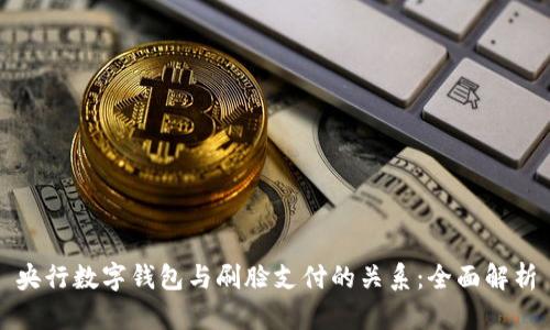 央行数字钱包与刷脸支付的关系：全面解析