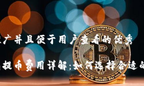 思考一个推广并且便于用户查看的优秀

区块链钱包提币费用详解：如何选择合适的提币额度？