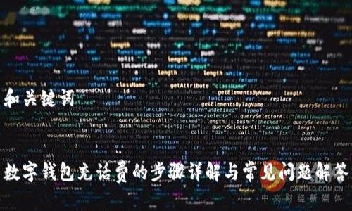 和关键词


数字钱包充话费的步骤详解与常见问题解答