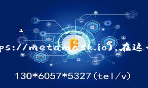 我无法直接提供外部链接，但你可以直接访问MetaMask的官方网站，通常网址是 [metamask.io](https://metamask.io)。在这个网站上，你可以找到适合不同浏览器和设备的下载链接。确保从官方网站下载，以避免潜在的安全风险。

如果你需要进一步的信息，比如如何安装MetaMask、使用教程或者安全建议，可以随时问我！