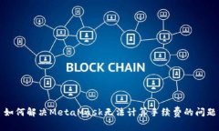 如何解决MetaMask无法计算手续费的问题