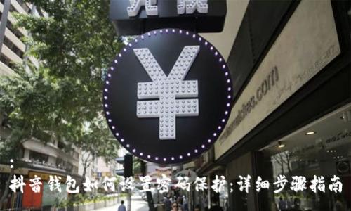 :
抖音钱包如何设置密码保护：详细步骤指南