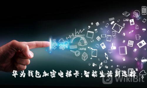 华为钱包加密电梯卡：智能生活新选择