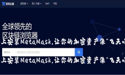 如何在iOS设备上安装MetaMask，让你的加密资产像“飞天小女警”般无敌？

如何在iOS设备上安装MetaMask，让你的加密资产像“飞天小女警”般无敌？