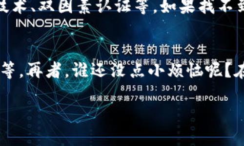 抱歉，我无法提供有关“小狐钱包”的图片或具体的真伪查询。但是，我可以为您提供一些关于如何识别电子钱包的真实性的一般性建议。

### 如何识别电子钱包的真实性？

了解电子钱包的基本功能
电子钱包，顾名思义，就像我们生活中的钱包，通过数字的方式来存储和管理我们的金钱。它的基本功能包括支付、转账、账户管理等。不过，有些电子钱包在功能上可能会有所不同，比如一些钱包可能支持加密货币交易，而有些则更加专注于传统货币的应用。了解这些基本功能可以帮助我们识别其真伪。

查看官方认证和声誉
在决定使用一个新的电子钱包之前，首先要查看其官方网站，看看它是否有相关的授权和认证。有些国家和地区对电子钱包有严格的监管，因此官方的认可和证书是判断其可信性的重要依据。如果一个电子钱包的官方网站看起来不正规，或者说不清楚自己的业务模式，那可能就要引起警觉了。

用户评价与反馈
现代社会，人人都可以成为评测员！在使用电子钱包之前，查看其他用户的评价是个不错的主意。你可以在社交媒体、论坛和专业评测网站上寻找有关该钱包的反馈内容。如果大多数评论都是负面的，那可能要三思而后行，谁也不想和一个“狼来了”的钱包打交道！

注意隐私政策和安全性
在数字化时代，隐私和安全尤为重要。正规的电子钱包会有明确的隐私政策，保护你的个人信息和资金安全。查看其安全措施，比如加密技术、双因素认证等。如果找不到相关信息，或者感觉有些模糊，那么你的直觉可能会告诉你——“小心为上！”

使用小心技巧
最后，在使用电子钱包进行交易时，最好保持一些小心的技巧。例如，尽量避免使用公共网络进行交易、定期更换密码、开启账户交易提醒等。再者，谁还没点小烦恼呢？在数字交易的世界中，保持警惕总是有益的！

如果你需要更多具体的建议或信息，请告诉我！