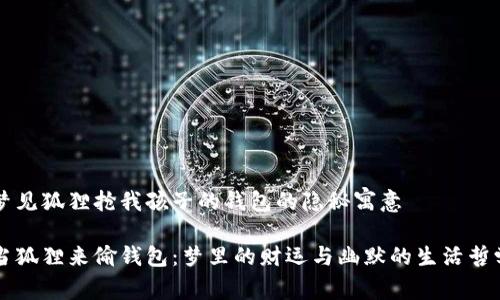 梦见狐狸抢我孩子的钱包的隐秘寓意

当狐狸来偷钱包：梦里的财运与幽默的生活哲学