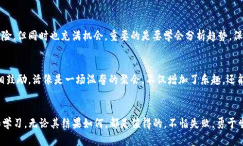   数字化财富的钥匙：探索elecoin数字钱包的充值秘笈 / 
 guanjianci elecoin, 数字钱包, 充值指南, 加密货币 /guanjianci 

引言：数字钱包的新时代
在这个快节奏的数字化时代，钱不再只是纸币和硬币的堆积，它们已经变成了隐形的数字资产，悄然无声却在你的世界中翻云覆雨。就像是一把开启未来财富大门的钥匙，数字钱包（zhuàn kǎ）不再是科技小白的专属，而是每一个追逐创新潮流的年轻人必备的工具。今天，我们就来深入探讨一下，如何为你的elecoin数字钱包充值，绽放属于你的数字财富光芒。

elecoin数字钱包是什么？
elecoin数字钱包就像你的个人银行，但不同的是，它更灵活、安全且便捷。想象一下，这就像是一间虚拟的保险箱，你可以随时随地存储、交换和使用你的资产。它支持多种加密货币，每个交易就像是一场没有时间限的游戏，关键在于你如何运用这些资源。对于那些爱好投资、希望在数字货币市场上占据一席之地的人来说，elecoin无疑是个不容错过的选择。

为什么选择elecoin？
选择elecoin，就像选择了一张通往数字潮流的车票，理由吗？当然有。首先，elecoin提供了高度安全性，让你在交易时拥有足够的保障，仿佛是拥有了一道无形的护城河，不怕黑客的“进攻”。其次，它的操作界面十分友好，就像一位温柔的引导师，即使是没有任何技术背景的你，也能轻松上手。最后，elecoin的社区活跃，信息透明，让你时时刻刻都能和志同道合的朋友们分享经验，更多的灵感与机会也在此时降临。

elecoin数字钱包的充实步骤
那么，怎样才能给自己的elecoin钱包充值呢？以下的步骤就像是一份简单的食谱，保证你不迷路。

h4第一步：登录你的elecoin钱包/h4
首先，你需要打开elecoin的官方网站，输入你的用户名和密码，就像打开了一道神秘的大门，进入了充满可能性的领域。如果你不小心忘记了密码，别担心，elecoin也提供了找回密码的服务，简单又快捷。

h4第二步：选择充值方式/h4
进入钱包后，找到“充值”或“存款”选项，点击进入。这就像是在自助餐厅里选择你最爱的美食，要优雅也要迅速。在这里，你可以选择多种充值方式，包括银行转账、信用卡、甚至是其他加密货币。这就像是在告诉你：总有一种方式适合你，不怕挑剔的你。

h4第三步：输入充值金额/h4
在选择好充值方式后，输入你想要充值的金额。这里你就可以像计时赛跑一样进行预算，思考自己最想在elecoin上追求的目标，是短期的获益，还是长远的投资？无论你的选择是哪种，千万记得要量入为出，毕竟谁还没点小烦恼呢？

h4第四步：确认交易/h4
当你确认了所有信息无误后，点击“确认”按钮，这就如同一次正式的誓言，公开承诺你的决策。之后，系统会处理你的请求，并在指定时间内完成充值。过程中只需耐心等待，总会有惊喜伴随而来。

充实之后：如何更好地使用elecoin
充值完成后，elecoin的钱包仿佛一下子丰盈了。此时此刻，你可能会感到无比期待，像孩子打开圣诞礼物般欣喜。然而，使用数字钱包的钥匙不仅仅是为了存储资产，而是要去探索更多的可能性。

h4投资与交易/h4
大部分用户的elecoin钱包被用于投资与交易。在这里，你可以根据市场行情进行决策，选择买入或卖出。每一次的交易都是一次竞猜，像是在和市场进行一场智力较量。这里面有风险，但同时也充满机会。重要的是要学会分析趋势，保持冷静，记住不要被短期波动冲昏头脑。

h4参与社区活动/h4
elecoin还为用户提供了参与社区活动的机会。你可以通过加入讨论组、参与线上活动，增加对市场的理解。想象一下，围绕着共同的爱好聚集一群志同道合的小伙伴，分享经验，互相鼓励，活像是一场温馨的聚会，不仅增加了乐趣，还能收获知识与友谊。

总结：开启数字财富的旅程
电子钱包的充实与使用就如同一场奇妙的旅行，从最初的探索、学习，到最终的成功投资，每一步都充满了惊喜和挑战。在这个过程中，保持开放的心态是非常重要的，愿意去尝试和学习，无论其结果如何，都是值得的。不怕失败，勇于尝试，或许下一个数字财富的故事，就在你的身边等待着你去书写。总之，祝你在elecoin的旅程中一路顺风，收获满满！