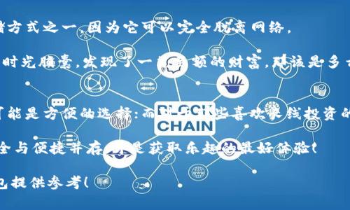 加密钱包是数字货币的“家”，就像一家人存放贵重物品的安全小仓库。随着加密货币的不断普及，越来越多人开始关注如何安全高效地存储他们的数字资产。那么，加密钱包的主要形式有哪些呢？让我们来一探究竟吧。

1. 热钱包：随时在线的小精灵
热钱包就像是一个随时待命的小精灵，可以随时访问和使用。它们通常以软件的形式存在，运行在电脑或手机上，能够快速交易和转账，非常方便。但正如小精灵也有被捉住的风险，热钱包由于常年在线，面临着黑客攻击的威胁。

这种钱包适合频繁交易的用户，谁还没点小烦恼呢？热钱包的易用性让用户可以快速响应市场的变化。不过，热钱包也提醒我们，“不管你多聪明，舒适的时候要记住安全”。

2. 冷钱包：深藏安全的守护者
冷钱包则是加密世界中的守护者，它们通常是离线的，存储着用户的私钥，以提高安全性。冷钱包可以是硬件钱包，也可以是纸钱包。硬件钱包就像是一个保险柜，纸钱包则是你精心折叠的秘密信件。

如果你把数字资产比作金银珠宝，那么冷钱包就是那金库的铁门，安全性毋庸置疑。缺点就是不太方便转账。不过，任何值得拥有的安全感都需要付出一些代价，对吗？

3. 硬件钱包：口袋里的小金库
硬件钱包是一种专门用于存储私钥的物理设备，就像你生活中常用的小金库，有时它甚至可以挂在钥匙圈上。热门的硬件钱包如Ledger和Trezor等，能够提供极高的安全性。

这些小家伙不仅安全，还能抵御病毒攻击。想象一下，你每天都带着一个能保护你的财宝的金库，安心出门。这种钱包适合那些对安全非常重视的用户，因为“安全感”就是一切啊。

4. 软件钱包：便捷的数字形影
软件钱包是一种应用程序，用户可以将其安装在电脑或手机上。软件钱包可以分为桌面钱包和移动钱包。桌面钱包就像是家里的中央控制室，而移动钱包则是你口袋中的忠实助手，随时随地为你服务。

这种钱包的好处在于易于安装和使用，但要注意网络安全哦，毕竟“家里再安全，有人在外面瞄着，可就要小心啦”！

5. 纸钱包：传承之力的时光胶囊
纸钱包是一种最原始的存储方式。把私钥和公钥打印在纸上，随你保存。这种形式虽然古老，但却有人认为它是最安全的存储方式之一，因为它可以完全脱离网络。

当然，纸钱包的缺点也是显而易见的，纸张可能会磨损或被破坏，所以请好好保存好它们！想象一下，未来某一天，你打开你的时光胶囊，发现了一笔巨额的财富，那该是多么不可思议的事情啊。

总结
不同类型的加密钱包各有优劣，选择合适的加密钱包就像选择合适的家，适合自己就好。对于那些频繁交易的用户，热钱包可能是方便的选择；而对于那些喜欢长线投资的人来说，冷钱包和硬件钱包则可能更加合适。在数字货币的世界中，安全是永恒的主题，就像古人所说的“防人之心不可无”。

希望这篇文章能帮助你了解加密钱包的主要形式，做出明智的选择，妥善管理你的数字资产。毕竟，在这个数字化的时代，安全与便捷并存，才是获取乐趣的最好体验！

以上是关于加密钱包主要形式的简要介绍，帮助您理解每种钱包的特点以及适用场景。希望以上信息能为您选择合适的钱包提供参考！