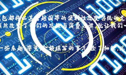   数字钱包的资金魔法：金额填写全攻略！ / 

 guanjianci 数字钱包, 金额填写, 使用攻略, 电子支付 /guanjianci 

引言：数字钱包的便捷之旅
在这个信息化高速发展的时代，数字钱包就如同一位身怀绝技的魔术师，轻轻一挥手，便能把你的钱包变得轻巧又灵活。你可以在购物时、转账时、支付时，甚至在吃喝玩乐时都能方便自如地使用。但是，很多人在面对数字钱包流程时，常常会问：“那么，金额到底该怎么填呢？”今天，我们就来一步步揭开这个“数字魔法”的神秘面纱。

第一步：下载安装数字钱包
在抓住钱包之前，首先我们得安装这个“魔法工具”。根据不同平台的需求，你可以选择适合自己的数字钱包应用，比如支付宝、微信支付、Apple Pay等。轻轻一点下载，注册账户，设置密码，这些就像是打开魔法书的第一道门槛。

第二步：绑卡与充值
魔法师必备的法器，当然是信用卡或借记卡。打开应用，找到“绑定银行卡”或“添加银行卡”的选项，输入银行卡号、有效期以及安全码等信息，完成后，你就能把“魔法”注入你的数字钱包。而如果你需要在钱包里放一些“法力”（也就是钱），就要进行充值了。
充值一般有多种方式：银行卡转账、线上支付、线下充值等。选定一种方式后，输入你要充值的金额，这里要注意，切不可“贪心”哦，参数设置要合理。就像在家做菜，不能一味放盐，否则“咸死”就得不偿失。

第三步：选择支付场景
钱包里的金额就像是你的小精灵，只有在适当的场合才能发挥最大的作用。现在，去到你想要的购物网站或线下商铺，准备享受无现金的便捷。在支付时，选择数字钱包作为支付方式，然后系统会跳出相应的界面。

第四步：填写交易金额
这可是关键的一步，输入你想要支付的具体金额。正确的金额就像是一位优秀的演员，在台上能够恰到好处地表现出他的魅力。这里需要注意的是，尽量检查一下商家的金额填写规范，有没有最低消费或其他限制。
小提示：不要一时兴起就把金额填得过高，谁不会有点小烦恼呢？这可不是幽默游戏，而是正经事！

第五步：确认交易信息
这个步骤就像是一位经验丰富的导游，在送你赴某个神秘的目的地之前，先给你核对一下旅途的细节。确认你填写的金额、商家信息、支付方式等信息无误后，点击“确认支付”。

第六步：完成交易与查看记录
交易完成后，系统会反馈给你交易状态，成功的你已经成为了“数字钱包的掌控者”。在数字钱包里，你可以查看到所有交易记录，就像翻阅一本精彩的个人财务日志。无论是买了什么、多少次，通通都在掌控之中。

总结：数字钱包的未来
数字钱包的使用日益普及，随着科技的进步，我们可以期待未来它会在我们的生活中发挥更大的作用。无论是小额支付，还是大笔转账，数字钱包都将以其跨越国界的便利性改变传统的支付方式。
就像是一位不断进化的魔术师，总能在适当的时机给我们带来惊喜与便利。这个“魔法”虽没有华丽的烟雾与闪光，但它在生活中的渗透已经悄然改变了我们的思维与消费习惯。就让我们一起在数字钱包的世界里，探索更多未知的奇迹吧！

尾声：保持灵活与乐趣
最后，使用数字钱包的同时，也要保持一份理性，不要随意揣测额外的支出哦！希望以上的攻略能给你带来便利，在日常生活中少一些烦恼，多一些乐趣。毕竟，金额填写的事儿，除了细致，总归还有一份轻松愉悦的心态！

准备好迎接数字钱包带来的便捷与乐趣了吗？那么，数字钱包的奇妙世界在等待着你去探索！