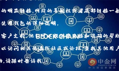 在回答您的问题之前，我需要先确认一下“小狐官网钱包”的具体背景和上下文。可能它是某个特定应用程序、网站或平台的名称，通常指的是与某个加密货币、数字钱包或类似服务相关的内容。

如果您需要查找小狐官网钱包的位置或访问路径，通常可以通过以下几种方式进行尝试：

1. **官方网站访问**：直接访问小狐的官方网站，通常在主页上会有钱包的明显链接。网站的导航栏或者底部链接一般会提供必要的信息。

2. **用户指南**：许多平台会提供用户手册或指南，其中包括如何找到和使用钱包的详细说明。

3. **客户支持**：如果您在官网上找不到相关信息，可以考虑联系小狐的客户支持。他们可以提供最直接和准确的帮助。

4. **在线论坛和社区**：如果您在官网或官方支持中找不到答案，您还可以访问相关的在线社区或论坛，查找其他用户的经验和建议。

希望以上信息能够帮助到您！如果您还有其他具体问题或需要详细的帮助，请随时告诉我。