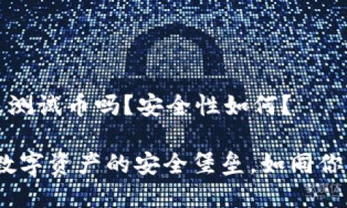 小狐钱包是测试币吗？安全性如何？

小狐钱包：数字资产的安全堡垒，如同你的虚拟金库