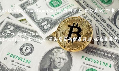 要下载 MetaMask，你可以直接访问 MetaMask 的官方网站，通常是 [https://metamask.io](https://metamask.io)。在网站上，你会看到“下载”或者“Get MetaMask”按钮，点击后会引导你选择适合你的浏览器或设备的扩展程序或应用。

### 步骤如下：

1. **访问官方网站**：打开浏览器，输入 MetaMask 的网址 [https://metamask.io](https://metamask.io)。
2. **选择平台**：根据你使用的设备选择下载选项，MetaMask 提供了适用于 Chrome、Firefox、Brave 和 Edge 等浏览器的扩展程序，也有适用于手机的 iOS 和 Android 应用。
3. **安装扩展**：如果你选择浏览器扩展，点击安装后，根据浏览器提示完成安装。
4. **创建钱包**：安装完成后，打开扩展程序，按照提示创建一个新钱包或者导入现有钱包。

请确保在官方网站下载 MetaMask，以防下载到假冒版本，保护你的资产安全。