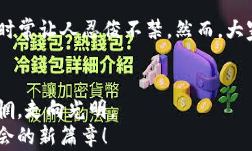 
小狐钱包论坛：数字财富的聚宝盆，开启你的理财新旅程

数字钱包, 理财, 论坛, 交流/guanjianci

引言：数字时代的“金库”
在这个信息爆炸的时代，数字钱包如同为了迎接未来而打磨的金库，承载着我们日渐丰富的财富和梦想。如果你觉得理财如同攀登一座未知的高峰，不妨先在小狐钱包论坛寻求一些“向导”。这个论坛就像一把钥匙，打开了通往数字财富的宝藏之门。在这里，你不仅能找到最新的财经资讯、投资技巧，还能结识志同道合的朋友。

小狐钱包的由来与发展
小狐钱包的名字就像一只灵动的小狐狸，敏捷聪慧，适应性强。它的创建者们正是希望通过小狐狸的形象，传达出数字钱包的灵活和方便。这款钱包自推出以来，便受到众多用户的青睐。无论是方便的转账、消费，还是快捷的理财功能，这一切都让小狐钱包成为了年轻人的宠儿。

小狐钱包论坛的魅力
如果说小狐钱包是一个工具，那小狐钱包论坛就是一座智慧的殿堂。这里是数字金融爱好者的聚集地，用户们在这里不仅能分享经验，还能探讨最新的市场动态和趋势。想象一下，如果你有兴趣了解比特币的未来趋势，这里一定会有无数优秀的“算命师”来分享他们的见解。

投资理财秘籍分享
在小狐钱包论坛，用户们热衷于分享自己的投资理财经验。有些人甚至把这些经验整理成册，分享给新手用户。有时你会发现，论坛上的讨论就像是打麻将，大家的策略各有不同，而成功的秘诀往往是“听牌”的瞬间。谁还没点小烦恼呢？投资时，被“割韭菜”的经历是许多朋友的共同话题。在这样的氛围中，你不仅能够吸取别人的教训，还能避免重蹈覆辙。

一句话交流，更多灵感
小狐钱包论坛提供了丰富的交流平台。简单的一句“我觉得这个币不错”可能就会引发一场激烈的讨论。你会看到一波接一波的理财智囊团聚集在这个虚拟空间，努力分享彼此的智慧。当然，有时候他们的见解也像开玩笑一样幽默，“这个币就像我的前任，总是让我觉得不靠谱，但还是舍不得离开。”

新手政策与福利
为了吸引新用户，小狐钱包论坛还推出了一些新手专享政策和福利。比如，首次注册的用户可以获得一些小额的奖励，让你在踏入这个数字世界时，感受到一些温暖的关怀。有人开玩笑说，这就像是把新用户当作特供小可爱，照顾得妥妥的。

钱包的安全性与隐私保护
在小狐钱包论坛上，安全性和隐私保护绝对是热门话题。很多用户会分享他们在使用钱包过程中遇到的安全问题，有的人甚至过来“求助”，就像是在一个大家庭里彼此倾诉心声。“我今天又收到了一个可疑的邮件，方不方便请教一下，你们都是怎么做的？”这样的提问时常出现。大家纷纷伸出援手，给予专业的建议和警惕。

交易技巧的分享
同样，在论坛上，各种交易技巧的分享层出不穷。有些用户就像是神秘的投资专家，分享了他们独特的看法和做法。而其他用户则兴致勃勃地追着这些“大师”的思路：“你们觉得短线和长线投资哪个更靠谱？”这种讨论就像是在进行一场智力的大比拼，谁能抓住交易的脉动，谁就能在数字市场中占得一席之地。

数字货币的未来趋势
谈到未来，很多用户在小狐钱包论坛上畅所欲言，关于数字货币的走势更是各抒己见。“按照这样的趋势发展下去，明天我是不是就可以退休了？”这类戏谑的话语时常让人忍俊不禁。然而，大家也都明白，数字货币的未来是个充满变数的领域，这就像是在无边的海洋中捕风，由于随时可能有风浪出现，所以理智和冷静显得尤为重要。

总结：携手前行，共创未来
在小狐钱包论坛，用户的交流和分享不仅丰富了彼此的理财知识，也创造了许多美好的回忆。就像是在一场无形的旅程中，总是有人愿意牵起你的手，带你走出迷惘，走向光明。
通过这个论坛，小狐钱包为我们提供了更加全面的理财知识，助我们在复杂多变的市场中游刃有余。让我们共同携手，在这片数字世界中，谱写一段充满希望和机会的新篇章！