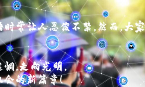 
小狐钱包论坛：数字财富的聚宝盆，开启你的理财新旅程

数字钱包, 理财, 论坛, 交流/guanjianci

引言：数字时代的“金库”
在这个信息爆炸的时代，数字钱包如同为了迎接未来而打磨的金库，承载着我们日渐丰富的财富和梦想。如果你觉得理财如同攀登一座未知的高峰，不妨先在小狐钱包论坛寻求一些“向导”。这个论坛就像一把钥匙，打开了通往数字财富的宝藏之门。在这里，你不仅能找到最新的财经资讯、投资技巧，还能结识志同道合的朋友。

小狐钱包的由来与发展
小狐钱包的名字就像一只灵动的小狐狸，敏捷聪慧，适应性强。它的创建者们正是希望通过小狐狸的形象，传达出数字钱包的灵活和方便。这款钱包自推出以来，便受到众多用户的青睐。无论是方便的转账、消费，还是快捷的理财功能，这一切都让小狐钱包成为了年轻人的宠儿。

小狐钱包论坛的魅力
如果说小狐钱包是一个工具，那小狐钱包论坛就是一座智慧的殿堂。这里是数字金融爱好者的聚集地，用户们在这里不仅能分享经验，还能探讨最新的市场动态和趋势。想象一下，如果你有兴趣了解比特币的未来趋势，这里一定会有无数优秀的“算命师”来分享他们的见解。

投资理财秘籍分享
在小狐钱包论坛，用户们热衷于分享自己的投资理财经验。有些人甚至把这些经验整理成册，分享给新手用户。有时你会发现，论坛上的讨论就像是打麻将，大家的策略各有不同，而成功的秘诀往往是“听牌”的瞬间。谁还没点小烦恼呢？投资时，被“割韭菜”的经历是许多朋友的共同话题。在这样的氛围中，你不仅能够吸取别人的教训，还能避免重蹈覆辙。

一句话交流，更多灵感
小狐钱包论坛提供了丰富的交流平台。简单的一句“我觉得这个币不错”可能就会引发一场激烈的讨论。你会看到一波接一波的理财智囊团聚集在这个虚拟空间，努力分享彼此的智慧。当然，有时候他们的见解也像开玩笑一样幽默，“这个币就像我的前任，总是让我觉得不靠谱，但还是舍不得离开。”

新手政策与福利
为了吸引新用户，小狐钱包论坛还推出了一些新手专享政策和福利。比如，首次注册的用户可以获得一些小额的奖励，让你在踏入这个数字世界时，感受到一些温暖的关怀。有人开玩笑说，这就像是把新用户当作特供小可爱，照顾得妥妥的。

钱包的安全性与隐私保护
在小狐钱包论坛上，安全性和隐私保护绝对是热门话题。很多用户会分享他们在使用钱包过程中遇到的安全问题，有的人甚至过来“求助”，就像是在一个大家庭里彼此倾诉心声。“我今天又收到了一个可疑的邮件，方不方便请教一下，你们都是怎么做的？”这样的提问时常出现。大家纷纷伸出援手，给予专业的建议和警惕。

交易技巧的分享
同样，在论坛上，各种交易技巧的分享层出不穷。有些用户就像是神秘的投资专家，分享了他们独特的看法和做法。而其他用户则兴致勃勃地追着这些“大师”的思路：“你们觉得短线和长线投资哪个更靠谱？”这种讨论就像是在进行一场智力的大比拼，谁能抓住交易的脉动，谁就能在数字市场中占得一席之地。

数字货币的未来趋势
谈到未来，很多用户在小狐钱包论坛上畅所欲言，关于数字货币的走势更是各抒己见。“按照这样的趋势发展下去，明天我是不是就可以退休了？”这类戏谑的话语时常让人忍俊不禁。然而，大家也都明白，数字货币的未来是个充满变数的领域，这就像是在无边的海洋中捕风，由于随时可能有风浪出现，所以理智和冷静显得尤为重要。

总结：携手前行，共创未来
在小狐钱包论坛，用户的交流和分享不仅丰富了彼此的理财知识，也创造了许多美好的回忆。就像是在一场无形的旅程中，总是有人愿意牵起你的手，带你走出迷惘，走向光明。
通过这个论坛，小狐钱包为我们提供了更加全面的理财知识，助我们在复杂多变的市场中游刃有余。让我们共同携手，在这片数字世界中，谱写一段充满希望和机会的新篇章！