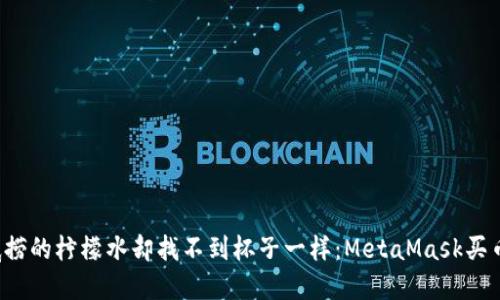 “像是买到了海底捞的柠檬水却找不到杯子一样：MetaMask买币不见了怎么办？”