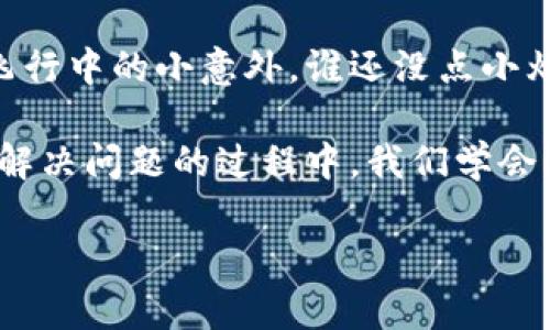 小狐钱包：一个被“困住”的精灵，如何让它重拾飞翔？

小狐钱包, 钱包问题, 数字钱包, 解决办法/guanjianci

### 一、引言：小狐钱包的“出逃计划”

生活中，数码产品如同我们生活的小精灵，有时候它们会乖巧地出现在我们的日常中，给我们带来便利和快乐；但有时候，它们却像小狐钱包一样，莫名其妙地“消失”，让我们心急如焚。想象一下，你的小狐钱包就像是被困在一座高塔中的公主，而你是那位急切的骑士，努力想要将她救出。这个过程有点棘手，却又充满乐趣！

### 二、为何小狐钱包无法弹出来？

首先，让我们来分析一下小狐钱包为何会“失踪”。在这个数字化的时代，技术带来的便利固然让我们惊叹，但也有时会让人捉摸不透。以下是一些常见的原因：

1. 软件问题：运行中的小隐患
任何应用程序都会遇到bug，小狐钱包也不例外。当它面临软件错误时，便会表现出无法弹出来的症状。可以类比成你最喜欢的电子游戏突然卡屏，这种窘境几乎让你想要怒砸手柄。

2. 更新版本：再聊聊小狐钱包的成长之路
你是不是忘记让小狐钱包更新呢？应用程序如果没有及时更新，可能会与系统不兼容，就像你的手机总是跟不上时尚潮流，老是穿着过时的衣服。这时，尝试更新小狐钱包，或许能让它恢复活力。

3. 手机设置：钥匙放哪里了？
手机的设置有时候就像是一只迷路的小狐狸，找不到返回家园的路。如果权限设置不正确，小狐钱包自然无法顺利运行，就像你上了一个封闭的房间，找不到出去的钥匙。

4. 网络连接：如何用好你的“桥梁”
还有，没有稳定的网络连接也会令小狐钱包无法弹出。想象一下，你在桥上走，却突然桥断了，怎么能顺利通过呢？因此，确保网络连接良好也是至关重要的。

### 三、解决办法：拯救小狐钱包的骑士计划

好了，现在我们知道了问题所在，那么接下来，让我们谈谈如何拯救我们的小狐钱包，让它重新回到你身边！

1. 重启小狐钱包：简单而有效的第一步
就像在电影中，英雄往往需要一次“重启”的机会，才能重新振作起来。关闭小狐钱包的后台，随后重新启动试试，有时这个简单的动作就能解决很多问题。

2. 更新应用程序：不要让小狐钱包迷失
在应用商店中检查小狐钱包的更新，下载最新版本。如果小狐钱包是升级后的新形象，你就要给予它适当的“时尚感”！

3. 检查手机设置：找到那把钥匙
去你的手机设置中，检查小狐钱包的权限是否全部开启。尝试将应用权限重置为默认设置，有时这把“钥匙”能暖化小狐钱包的心，帮助它顺利“出逃”。

4. 换个网络试试：重新开启你的桥梁
如果你依然无法让小狐钱包弹出来，不妨尝试连接另一个网络。换个角度，或许能带来意想不到的“惊喜”哦！

### 四、结束语：小狐钱包归来，生活又是另一番景象

经过一番波折，经过我们的小心翼翼的“拯救计划”，小狐钱包终于如同那被困的精灵，自由飞翔，再度出现在你的掌心中。生活的烦恼就像是这场飞行中的小意外，谁还没点小烦恼呢？

小狐钱包的故事告诉我们，技术虽然会让生活变得更加便利，但在繁忙的生活中，偶尔停下来，给自己和这些小工具“重启”的机会，也是必要的。在解决问题的过程中，我们学会了更多，感受到的却是更多的乐趣。像一个骑士，勇敢地面对每一个“小困境”，未来的日子，我们的生活必将更加多姿多彩！

希望以上的建议能帮助你顺畅使用小狐钱包，让这只小狐狸再次帮助你管理数字资产！如果你还有其他疑问，尽管问我哦！