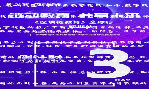 数字钱包推广的时机：未来已来，钱包里的“钱”也能飞

数字钱包, 支付科技, 电子货币, 金融创新/guanjianci

村口大喇叭：数字钱包的奇妙演变
在这个信息爆炸的时代，我们的生活节奏越来越快。走在街上，看到的都是低头族，大家似乎都有各自的小宇宙，就连付款也是与时俱进。曾几何时，我们通过摸摸口袋、敲响钱包的按钮来找零花钱；如今，数字钱包的崛起简直就像是一场轰轰烈烈的革命。你是否也曾在心里想：数字钱包这玩意儿究竟何时才能在我们生活的每个角落推广开来？

什么是数字钱包？
好比一块神奇的“口袋魔法石”，数字钱包是一个电子应用程序，让你可以轻松地存储和管理你所有的金融信息，比如信用卡、借记卡、电子货币等，无需再翻动厚厚的钱包。想象一下，它就像咱们小时候的魔法师，随时随地为你变出现金，方便又快捷。而且，它的安全性也越来越高，确保你的每一分钱都能在“魔法”的庇佑下安然无恙。

推广数字钱包的必要性
随着科技的飞速发展，传统的支付模式已经不能满足大众的需求。谁能想到，去超市时，我们竟可以只需一个小小的二维码，就能完成购物。在这个瞬息万变的时代，数字钱包的推广不再是一个简单的选择，而是每个国家、每个行业迈向未来的必经之路。
除了提高支付效率，数字钱包还具备了很多额外的功能，比如理财、消费记录、积分管理等，势必会成为个人理财的新宠儿。谁还没点小烦恼呢？有了数字钱包，我们就不再需要为记账而烦恼，一切信息一目了然。

推广数字钱包的挑战
当然，一个创新事物的推广，总会遇到困难。首先就是用户的认知问题。数字钱包就像一块陌生的蛋糕，许多人不知道该如何下手。即便是在技术发达的大城市，还是有不少人对这项新技术感到畏惧，恨不得用双手挡住未知的恐惧。
此外，安全性问题也是推广数字钱包的一大挑战。毕竟，“肉包子打狗”不是啥好玩意，个人信息和资金的安全始终是人们最关心的事情。要想让数字钱包深入人心，做到安全、便捷、好用，才是打动消费者的关键。

各国数字钱包推广的案例
说到推广，咱们不得不提几个优秀的案例，比如中国的支付宝和微信支付。它们的普及让移动支付成为了生活的常态。即使在深山老林里，也能找得到手机信号，两年前的乡亲们还在为买不到新鲜蔬菜发愁，现在却能通过数字钱包轻松下单，买到新鲜的山货，真是科技改变生活的好例子。
再说说日本，日本的数字钱包虽然起步稍晚，但发展速度却不容小觑。在他们的日常生活中，数字钱包已经成为了家常便饭。无论是在便利店，还是小吃摊上，只要扫一扫就可以轻松完成交易，生活变得更加方便。

未来数字钱包的推广展望
未来的数字钱包，势必会更加智能和人性化。例如，通过人脸识别技术和语音识别技术，用户甚至可以在不用动手的情况下完成交易，想想这个场景，简直就像是在看科幻电影一样。而且，随着5G时代的到来，加速了网络连接的速度，也为数字钱包的推广铺平了道路。那时候，你我说不定可以用手一挥，整个商场的付款都能完成，谁都不需要再拥挤在收银台前，真是美好想象。

总结：携手共进，共创美好未来
数字钱包就像是一位刚刚学会走路的小孩，充满了无限可能。在这个数字化的时代，各行各业都在快速发展，而我们也需要与时俱进。相信在未来的某一天，数字钱包将会无处不在，成为人们生活中不可或缺的一部分。我们期待着它的推广，也希望能早日迎来一个无现金、智能化的未来。未来已来，钱包里的“钱”也能飞，不过，别忘了带上你的科技好奇心哦！