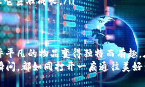 让你的钱包如同秘密花园，五彩图案加密陪你每一天
钱包,加密,图案,手机/guanjianci

引言
每个人的生活中，都有那么一个钱包，里面装着的不仅仅是现金和卡片，更是生活中点滴的重要瞬间。想象一下，当你打开这个钱包，映入眼帘的不只是干巴巴的纸钞和银行卡，而是如同一座秘密花园般五彩斑斓的图案，是不是瞬间感觉生活也变得诗意了吗？

钱包加密的重要性
在这个信息爆炸的时代，保管好个人财物信息显得尤为重要。你是否在某个晴朗的午后，突然感到一阵不安，想象着自己的钱包被黑客入侵或者遗失在某个陌生的地方？这种想法听起来真有点毛骨悚然，是吧？
因此，加密钱包就成为了我们生活中不可或缺的一部分。不仅可以保护我们的财务安全，还能为我们增添一丝艺术气息，仿佛在向世界展示，虽然我是一枚普通的顾客，但我的钱包却是一位时尚的艺术家。

选择合适的图案
那么，怎样的图案才能让我的钱包既美观又安全呢？这就像选择晚餐时如何搭配美味的菜肴。你可以从以下几种风格中选择：
ul
    listrong自然风光：/strong想象一片郁郁葱葱的森林，或者是波澜壮阔的海洋，能让你感受到大自然的无穷魅力，钱包瞬间变成你的私人自然博物馆。/li
    listrong抽象艺术：/strong一些抽象的几何图形，或许一抹艳丽的色彩，能让你随时随地都觉得自己在与艺术对话。/li
    listrong个性化字体：/strong在钱包上印上你的名字，或者一些激励的句子，仿佛每天都在对自己说：“你真棒！”/li
    listrong文化符号：/strong可以选择一些具有文化意义的元素，比如传统的中国元素或者各国风情，瞬间让你的钱包变得国际范儿满满。/li
/ul

图案设计方法
在选择好图案之后，接下来就是如何将这些图案灵活运用在钱包上。你可以通过以下几种方式实现：
ul
    listrong数字图案设计：/strong使用一些流行的设计软件（如Adobe Illustrator或Canva）进行数字设计，让你的设计理念变成现实。/li
    listrong手绘艺术：/strong如果你有良好的绘画基础，可以亲手绘制图案，将你的创意直接融入其中，变得更加独一无二。/li
    listrong委托设计师：/strong若时间紧张且不会使用设计软件，找专业的设计师也是个不错的选择，毕竟他们是这方面的专家。/li
/ul

如何加密钱包数据
有了美丽的图案，当然不能忽略钱包数据的安全。为了保护我们的信息安全，这里有几种加密措施：
ul
    listrong密码保护：/strong设置安全的强密码，包含字母、数字和符号的组合，像是一个难以破解的魔法咒语，让你的钱包安全得如同国家宝藏。/li
    listrong双重身份认证：/strong使用双重身份认证，确保即使密码被盗，你的钱包依然是安全的，就像在过一关又一关的冒险游戏一样。/li
    listrong生物识别技术：/strong采用指纹或者面部识别技术，让你的钱包变得更加智能，不再是单纯的物品，而是一个懂你的小伙伴。/li
/ul

精美手机钱包应用推荐
随着科技的发展，手机钱包逐渐成为新的潮流。在随身的手机上加密和美化钱包变得十分方便。这里给你推荐几款值得一试的手机钱包应用：
ul
    listrong支付宝：/strong不仅仅是支付工具，里面的界面设计也相当美观，并且有很多个性化设置，能让你感受到流畅的使用体验。/li
    listrongApple Wallet：/strong作为苹果用户，Apple Wallet提供了简单易用的界面设计，可以存储信用卡和会员卡，并且你可以在其中添加个性化信息。/li
    listrongGoogle Pay：/strong适合于安卓用户的支付应用，让你在安全支付的同时享受各种积分和优惠。/li
/ul

钱包的日常保养
即使钱包再美丽，也需要好好保养，才能将其长期使用下去。想象一下，如果把一颗珍珠放在尘土飞扬的地方，岂不是暴殄天物？那如何保养你心爱的“秘密花园”呢？
ul
    listrong定期清理：/strong定期检查你的钱包，把不需要的票据和卡片清理出去，保持钱包的整洁，不给心理负担。/li
    listrong避免潮湿：/strong钱包最好放在干燥的地方，避免阳光直射，适当的空间让它更显“呼吸感”。/li
    listrong使用保护剂：/strong为你的钱包喷涂一些专用的保护剂，避免刮伤等损害，像给“花园”施肥一样，让它茁壮成长。/li
/ul

结语
钱包不仅是我们生活中必不可少的物品，更是我们生活态度的体现。通过给钱包加密和装饰图案，我们能够让这件平凡的物品变得独特而有趣。在这个快速发展的数字时代，将安全与美感结合，或许就是我们对未来生活的一种期待。
想要让自己的生活扎根于这座“秘密花园”中，何不从自己的钱包开始呢？相信只要用心设计，每一次打开钱包的瞬间，都如同打开一扇通往美好生活的门！
