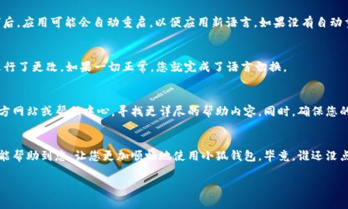 要在小狐钱包中更改语言设置，通常可以通过以下步骤来进行。请注意，具体操作可能会因应用版本不同而有所差异，但大致流程是相似的。下面为您提供一个详细的指南：

步骤一：打开小狐钱包
首先，确保您已经在手机上安装并注册了小狐钱包应用。找到应用图标，点击打开它，进入主界面。

步骤二：进入设置菜单
在主界面上，您会看到一些功能选项，通常包括“首页”、“交易”、“资产”等。在这些选项中，寻找“设置”图标，通常是一个齿轮的形状。点击这个图标，进入设置菜单。

步骤三：选择语言选项
在设置菜单中，向下滚动直到找到“语言”选项。这一选项可能会以“Language”字样显示。在这里，您会看到可用的语言列表。

步骤四：更改语言
点击“语言”选项后，系统会弹出一个可供选择的语言列表。您可以选择您希望使用的语言，如中文、英文等。选择后，系统可能会要求您确认更改。

步骤五：确认并重启应用
在选择好新语言后，系统可能会询问您是否确认更改。选择“确认”后，应用可能会自动重启，以便应用新语言。如果没有自动重启，您可以手动关闭并重新打开小狐钱包。

步骤六：检查语言设置
重启后，进入主界面，查看主要选项是否已经按照您选择的语言进行了更改。如果一切正常，您就完成了语言切换。

小提示
如果在更改语言的过程中遇到困难，可以考虑查看小狐钱包的官方网站或帮助中心，寻找更详尽的帮助内容。同时，确保您的应用版本是最新的，有时旧版本可能会影响某些功能的使用。

结语
更改小狐钱包的语言设置其实是一个简单的过程。希望以上步骤能帮助到您，让您更加顺畅地使用小狐钱包。毕竟，谁还没点小烦恼呢？但只要掌握了这些小技巧，使用起来一定会轻松不少！

如果您还有其他问题，欢迎随时提问！