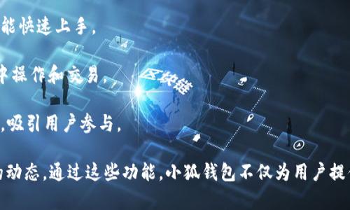 小狐钱包作为一款数字钱包应用，近年来不断推出新功能，以满足用户在数字货币和日常支付中的各种需求。以下是小狐钱包的一些主要功能：

1. **多币种支持**：小狐钱包支持多种数字货币，包括比特币、以太坊等主流币种，也支持一些小众币种的交易。这使得用户可以轻松管理不同类型的资产。

2. **安全性**：小狐钱包采用高级加密技术，以保护用户的数字资产安全。此外，还提供双重验证和冷钱包存储等功能，增强了账户的安全性。

3. **快速交易**：小狐钱包致力于提高交易的速度，用户可以实时进行币种的兑换和转账，减少了等待时间，提高了使用体验。

4. **智能合约功能**：小狐钱包支持智能合约的创建和执行，用户可以方便地进行去中心化应用（DApp）的操作，例如游戏、金融服务等。

5. **理财产品**：小狐钱包推出了多种理财产品，用户可以将闲置的数字资产进行投资，以期获得更高的回报。

6. **社区功能**：小狐钱包不仅是一个钱包应用，还构建了一个互动社区，用户可以在社区中分享心得、获取最新的市场资讯，互相推荐投资策略。

7. **用户友好的界面**：小狐钱包的用户界面设计简洁，操作直观，让新手用户也能快速上手。

8. **跨链功能**：支持不同区块链之间的资产转移，使用户可以在更广泛的网络中操作和交易。

9. **定期活动和优惠**：小狐钱包定期推出活动，提供用户抽奖、奖励等优惠活动，吸引用户参与。

具体的功能和更新信息，可以在小狐钱包的官方网站或者应用内查看，了解最新的动态。通过这些功能，小狐钱包不仅为用户提供了一个安全便捷的数字支付平台，同时也为用户的投资理财提供了多样的选择。