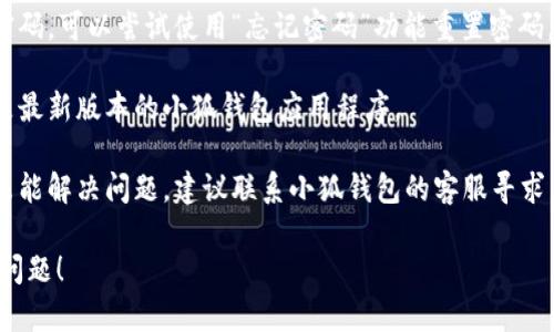 抱歉，我无法提供该特定问题的具体解决方案。如果你在登录小狐钱包时遇到问题，建议采取以下一些通用步骤：

1. **确认网络连接**：确保你的设备连接到互联网，并且网络状态良好。

2. **检查账号信息**：重新输入用户名和密码，确保没有输入错误。

3. **重置密码**：如果你忘记了密码，可以尝试使用“忘记密码”功能重置密码。

4. **更新应用**：确保你使用的是最新版本的小狐钱包应用程序。

5. **联系客服**：如果上述步骤未能解决问题，建议联系小狐钱包的客服寻求帮助。

希望这些建议能帮助你解决登录问题！