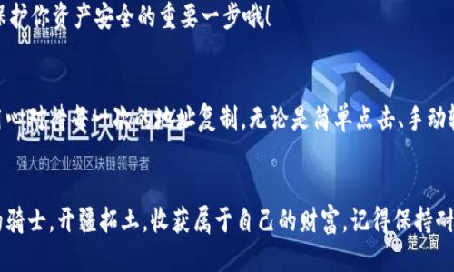 噜鲁噜  
如何复制数字货币钱包地址：像抄写最美的信纸一样  
数字货币, 钱包地址, 加密货币, 复制方法/guanjianci

引言：数字货币钱包的魅力
在这个数字化飞速发展的时代，使用加密货币已经成为了一种新型的资产管理和投资方式。然而，数字货币钱包地址的使用，往往让人们感到一点小烦恼——如何正确复制这个地址呢？就像抄写一封动人的情书，字字句句都要保持准确，稍有差错，可能就会引发一系列的“误会”。

数字货币钱包地址是什么？
首先，我们要明确什么是数字货币钱包地址。不能以为这是一个简单的字符串，它实际上是你的身份标识，就像你的身份证号码或社交媒体账号。每当你向他人转账时，就需要提供这个地址。
每个钱包地址都是独一无二的，可以包含字母和数字的组合，通常由30到50个字符组成。想象一下，一个个性化的地址，就像是一种时尚潮流的表达，独具魅力。

复制钱包地址：不再拐弯抹角
那么，如果你想精确地复制这个地址，该如何进行呢？让我们来看看几种常见的方法：

h41. 点击复制：最简单的方式/h4
现代钱包应用通常会为钱包地址提供一个“复制”按钮。只需点击一下，就能轻松将地址复制到剪贴板，就像一键送出你的温馨祝福一样。所以，赶紧点一下，获取你的数字资产通行证。

h42. 手动复制：精准的艺术/h4
如果你要手动输入地址，这可是需要你谨慎对待的过程。握着笔，像是要完成一幅艺术品，注意每一个数字和字母，精准到位。为了省事，可以将地址放大，放在屏幕的显著位置，仔细比对。

h43. 使用二维码：高科技的选择/h4
在数字科技的时代，二维码的出现无疑是一种便捷的方式。通过扫描钱包地址的二维码，你就可以轻松获取到这个地址，就像在街角看到一部老电影，瞬间勾起你的美好回忆。

如果复制地址出错了怎么办？
这样的问题或许让你感到困扰，谁还没点小烦恼呢？如果你不幸复制了错误的钱包地址，转账就会变得莫名其妙，就像丢了重要的信件，无法追回。
所以，建议在转账之前，先将地址粘贴到记事本上或文本编辑器中，进行仔细核对。检查每个字符，确保无误，这可是保护你资产安全的重要一步哦！

总结：信任与安全不可或缺
在面对数字货币钱包地址时，仔细复制避免错误是每个用户必须掌握的技能。希望你能像对待一封爱的信件一样，用心对待每一次的地址复制。无论是简单点击、手动输入，还是利用二维码，都能让你在这个数字世界中更加自如。同时，要保持对新兴技术的敬畏，安全措施绝不能马虎。

最后的寄语：数币时代的冒险
在这条充满未知的加密货币之路上，每一次的复制都是一次新冒险。希望大家在数字货币的世界中，能像一名勇敢的骑士，开疆拓土，收获属于自己的财富。记得保持耐心，保持乐观，就像面对生活的小烦恼一样，轻松应对，潇洒而自信。