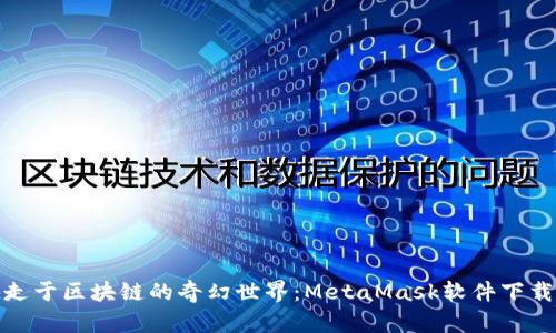 轻松游走于区块链的奇幻世界：MetaMask软件下载全攻略