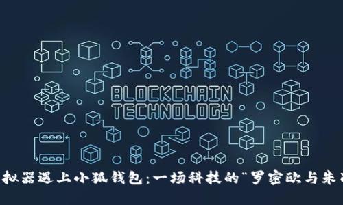 当你的模拟器遇上小狐钱包：一场科技的“罗密欧与朱丽叶”之恋