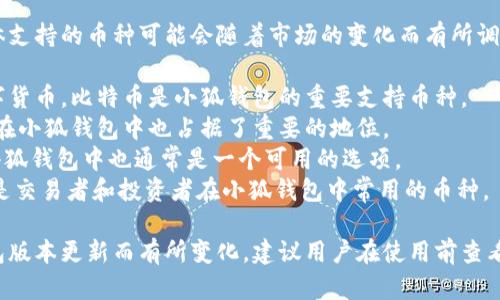 小狐钱包（XiaoHu Wallet）支持多种数字货币，具体支持的币种可能会随着市场的变化而有所调整。一般来说，小狐钱包主要支持以下几个主流币种：

1. **比特币（BTC）**：作为第一个也是最知名的数字货币，比特币是小狐钱包的重要支持币种。
2. **以太坊（ETH）**：作为智能合约的先驱，以太坊在小狐钱包中也占据了重要的地位。
3. **莱特币（LTC）**：被称为“数字银”的莱特币在小狐钱包中也通常是一个可用的选项。
4. **USDT（泰达币）**：作为一种稳定币，USDT通常是交易者和投资者在小狐钱包中常用的币种。

请注意，具体支持的币种以及相关功能可能会因钱包版本更新而有所变化，建议用户在使用前查看小狐钱包的官方资源或支持页面，以获取最新信息。