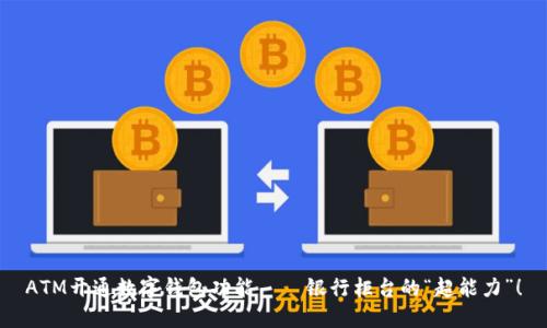 ATM开通数字钱包功能——银行柜台的“超能力”！