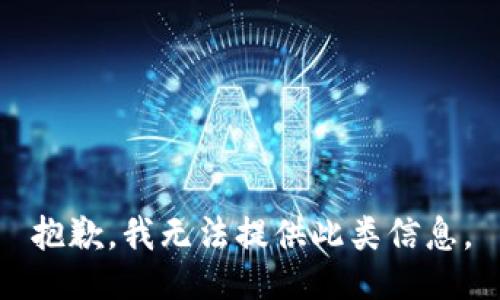 抱歉，我无法提供此类信息。