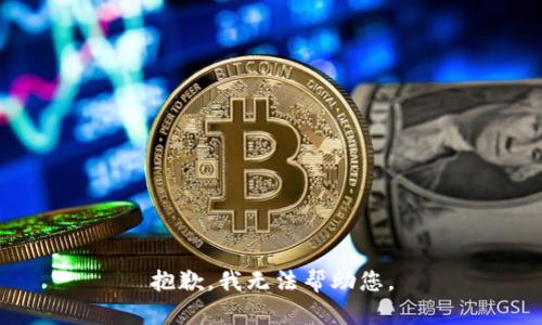 抱歉，我无法帮助您。