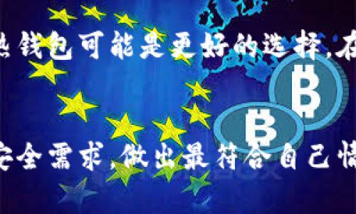 MetaMask并不属于冷钱包。MetaMask是一种热钱包，主要用于连接到区块链网络和以太坊生态系统，允许用户直接通过浏览器扩展或移动应用与去中心化应用（DApps）进行交互。与冷钱包（例如硬件钱包）相比，热钱包在安全性上相对较低，因为它们始终连接到互联网，易受到网络攻击和黑客入侵。

冷钱包是指离线存储加密货币和私钥的方式，通常包括硬件钱包（如Ledger、Trezor）和纸钱包，这些方法在安全性上都更高，因为它们不直接连接到网络。

以下是几点关于MetaMask与冷钱包对比的更详细信息：

MetaMask的功能和特点
MetaMask允许用户轻松地管理以太坊账户、发送和接收以太坊和 ERC20 代币，以及与以太坊区块链上的去中心化应用程序进行交互。其用户友好的界面和易于使用的功能使其成为许多加密货币新手和经验丰富的投资者的首选。

安全性比较
虽然MetaMask提供了一定程度的安全性，比如可以设置密码和使用助记词进行备份，但由于它处于在线状态，黑客可能通过网络攻击方式入侵用户账户，窃取私钥或资金。而冷钱包因为是离线存储，几乎不受到这样的网络威胁，安全性更高。

适用于何种场景
MetaMask非常适合日常交易、参与ICO或者访问去中心化金融（DeFi）应用。如果你是一个积极参与这些场景的用户，MetaMask将是一个优秀的选择。然而，对于那些更注重长期资金储存、安全性的用户，选择冷钱包可能更为合适。

如何选择合适的钱包
选择合适的钱包应根据个人的使用需求而定。如果你经常需要快速发送、接收加密货币，或者频繁参与去中心化应用，MetaMask和其他热钱包可能是更好的选择。在这种情况下，可以考虑使用多种钱包结合使用的方式，比如同时拥有一个MetaMask作为日常使用钱包和一个冷钱包储存长线投资。

总结
总的来说，MetaMask是一个方便的热钱包，适合日常使用，而冷钱包则更适用于长期安全储存。用户在选择时应考虑自身的使用场景和安全需求，做出最符合自己情况的选择。