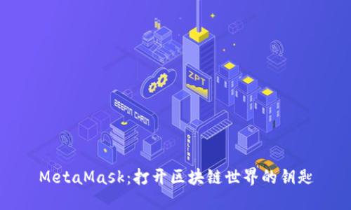 MetaMask：打开区块链世界的钥匙
