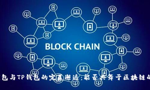 小狐钱包与TP钱包的完美邂逅：能否共舞于区块链的星空？
