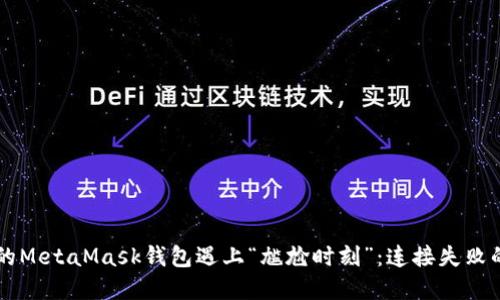 当你的MetaMask钱包遇上“尴尬时刻”：连接失败的背后