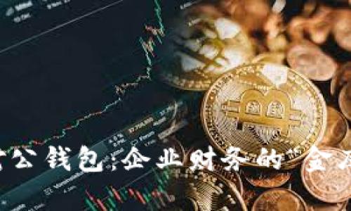 数字货币的对公钱包：企业财务的“金库”与“保险箱”